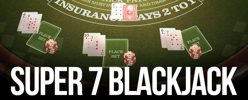 Sit down at the Super 7 Blackjack Table today for 3 simultaneous Hands, Side Bets and Payouts up to 5000:1!